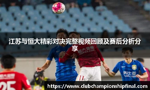 江苏与恒大精彩对决完整视频回顾及赛后分析分享