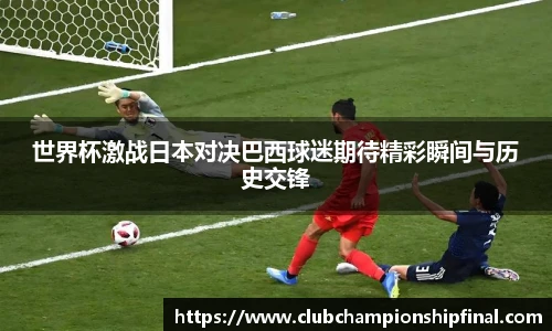 世界杯激战日本对决巴西球迷期待精彩瞬间与历史交锋