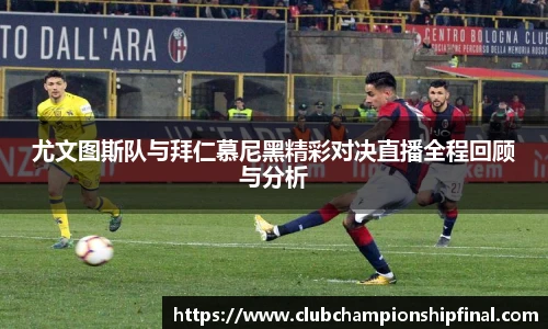 尤文图斯队与拜仁慕尼黑精彩对决直播全程回顾与分析