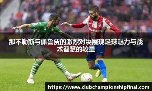 那不勒斯与佩鲁贾的激烈对决展现足球魅力与战术智慧的较量
