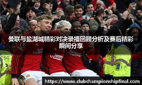 曼联与盐湖城精彩对决录播回顾分析及赛后精彩瞬间分享