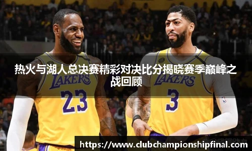热火与湖人总决赛精彩对决比分揭晓赛季巅峰之战回顾