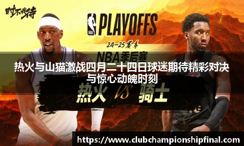 热火与山猫激战四月二十四日球迷期待精彩对决与惊心动魄时刻